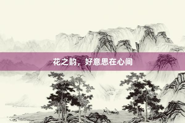 花之韵，好意思在心间